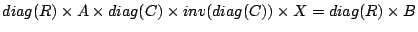 $diag(R) \times A \times diag(C) \times inv(diag(C)) \times X = diag(R) \times B$