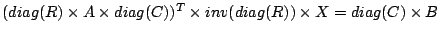 $(diag(R) \times A \times diag(C))^T \times inv(diag(R))\times X = diag(C)\times B$