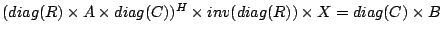 $(diag(R) \times A \times diag(C))^H \times inv(diag(R))\times X = diag(C)\times B$