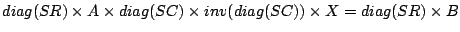 $diag(SR) \times A \times diag(SC) \times inv(diag(SC)) \times X = diag(SR) \times B$