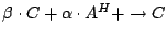 $\beta \cdot C+ \alpha \cdot A^H + \to C$